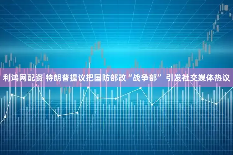 利鸿网配资 特朗普提议把国防部改“战争部” 引发社交媒体热议