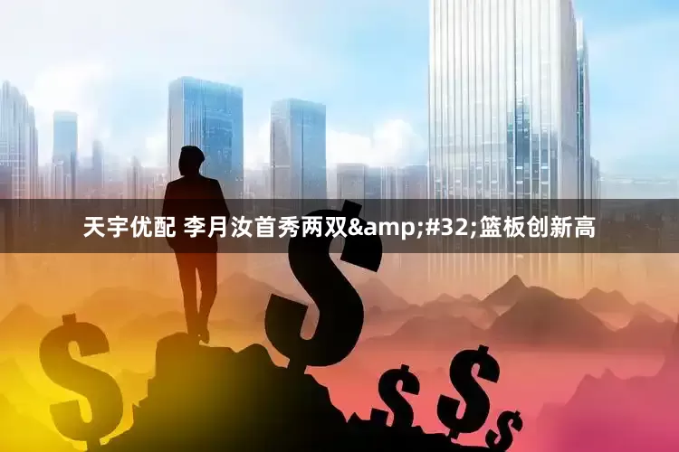 天宇优配 李月汝首秀两双 篮板创新高