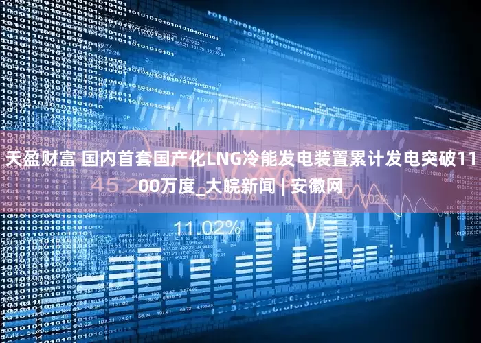 天盈财富 国内首套国产化LNG冷能发电装置累计发电突破1100万度_大皖新闻 | 安徽网