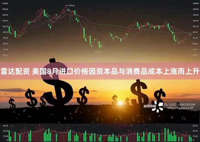 雷达配资 美国8月进口价格因资本品与消费品成本上涨而上升