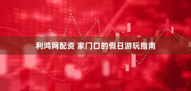 利鸿网配资 家门口的假日游玩指南