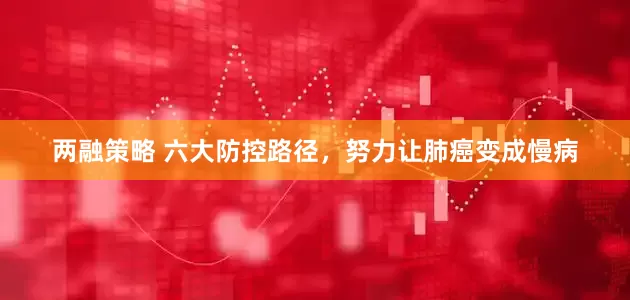 两融策略 六大防控路径，努力让肺癌变成慢病