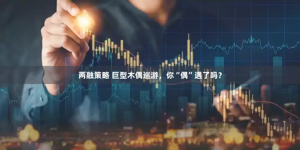 两融策略 巨型木偶巡游，你“偶”遇了吗？