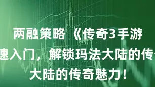 两融策略 《传奇3手游》：快速入门，解锁玛法大陆的传奇魅力！